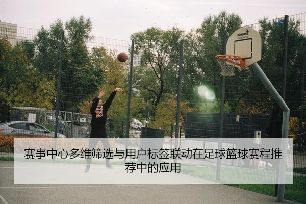 赛事中心多维筛选与用户标签联动在足球篮球赛程推荐中的应用